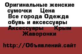 Оригинальные женские сумочки  › Цена ­ 250 - Все города Одежда, обувь и аксессуары » Аксессуары   . Крым,Жаворонки